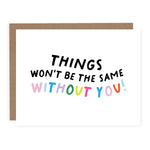 Things Won't Be The Same Without You Card